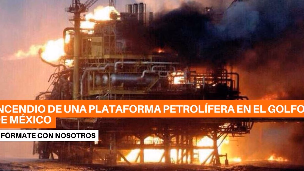 Incendio de una plataforma petrolífera en el Golfo de México, dejó Al menos 2 fallecidos y 1 desaparecido