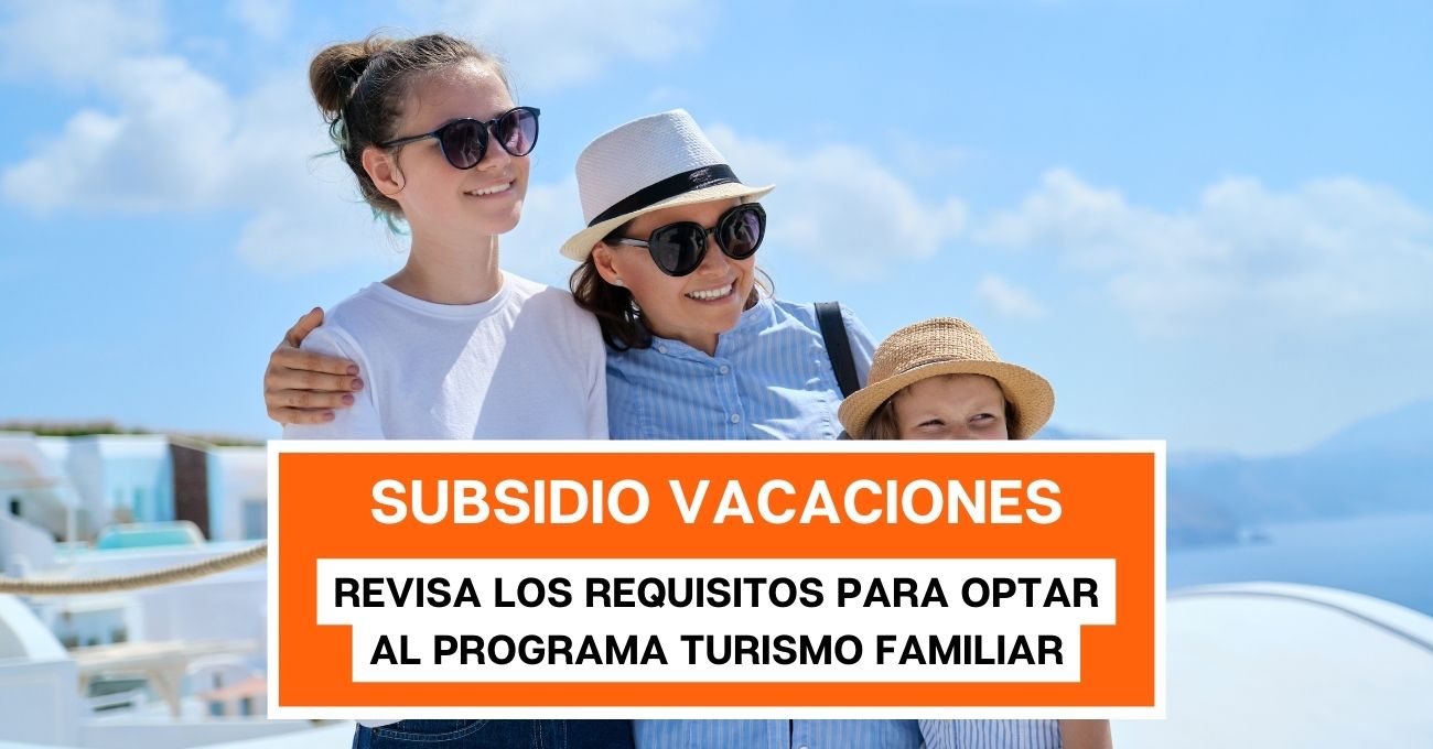 Subsidio para vacaciones: Revisa los requisitos para optar al Programa Turismo Familiar