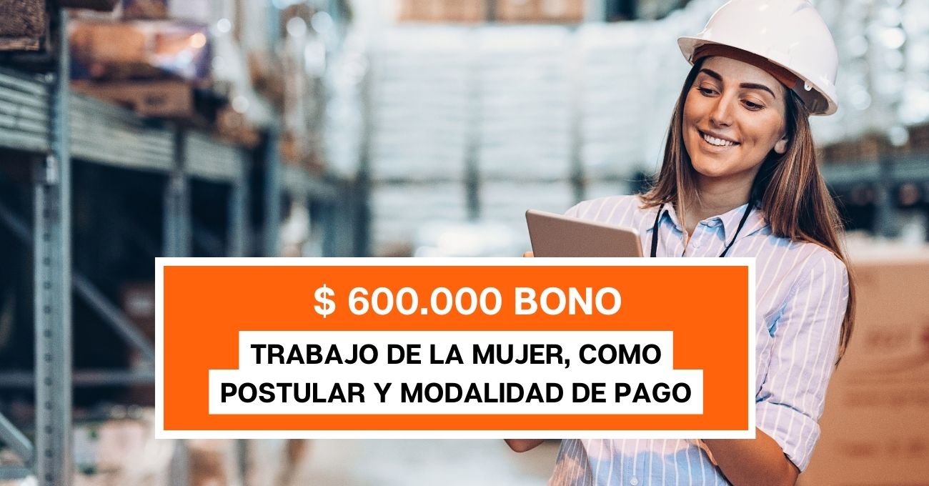 $600 mil Bono al Trabajo de la Mujer: Cómo postular y cuáles son las modalidades de pago