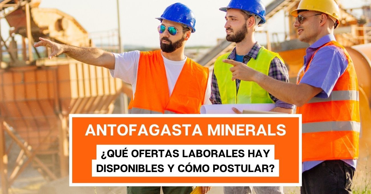 ¿Buscas trabajo en Antofagasta Minerals? Acá te contamos de las vacantes disponibles para últimas semanas de julio del 2023