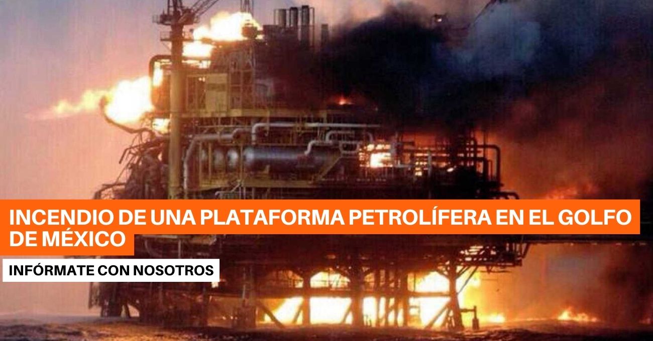 Incendio de una plataforma petrolífera en el Golfo de México, dejó Al menos 2 fallecidos y 1 desaparecido