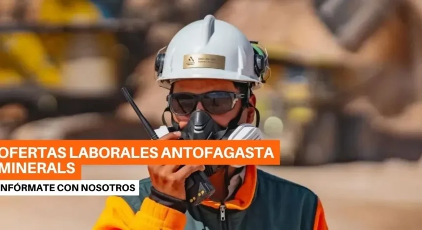 Antofagasta Minerals abre oportunidades laborales en minería y llama a postular